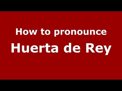 How to pronounce Huerta de Rey (Spanish/Spain) - PronounceNames.com