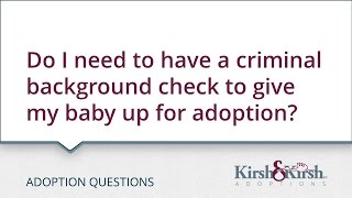 Adoption Questions: Is  a criminal background check required for me to put my baby up for adoption?