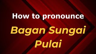 How to pronounce Bagan Sungai Pulai