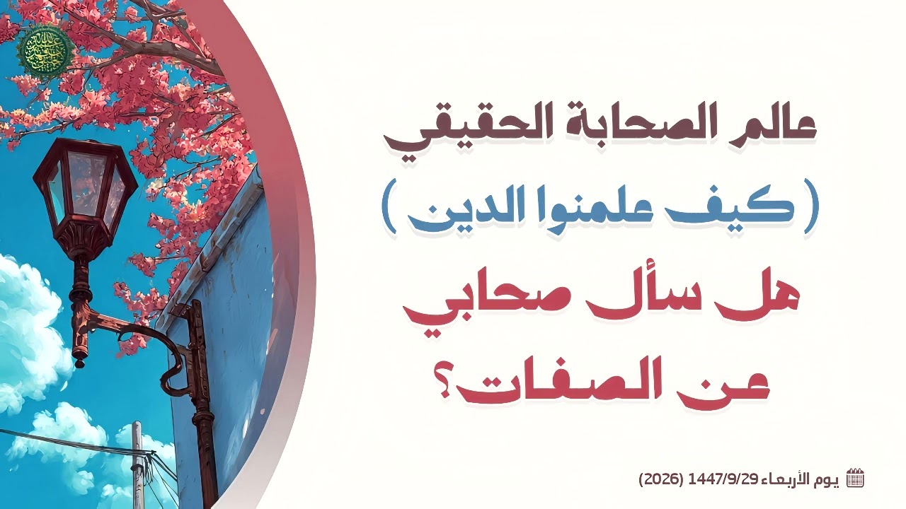 عالم الصحابة الحقيقي ( كيف علمنوا الدين ) هل سأل صحابي عن الصفات ؟ 