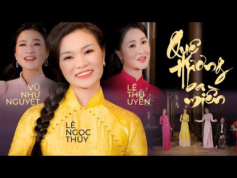 QUÊ HƯƠNG BA MIỀN (MV OFFICIAL) - Ca sĩ LÊ NGỌC THÚY - LÊ THU UYÊN - VŨ NHƯ NGUYỆT || NHẠC QUÊ HƯƠNG