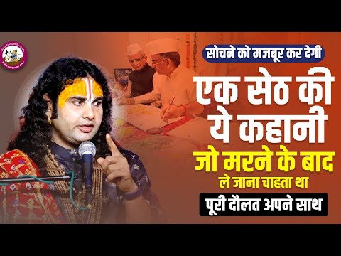 एक सेठ की अद्भुत कहानी। जो मरने के बाद ले जाना चाहता था पूरी दौलत अपने साथ। श्री अनिरुद्धाचार्य जी