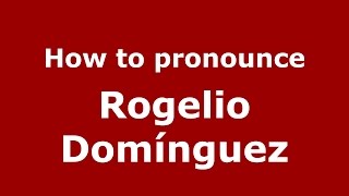 How to pronounce Rogelio Domínguez