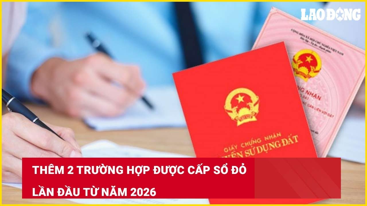 Thêm 2 trường hợp được cấp sổ đỏ lần đầu từ năm 2026