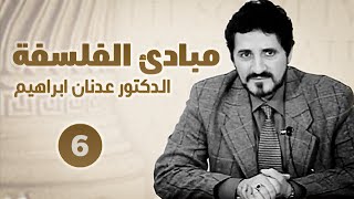 مبادئ الفلسفة – الحلقة 6 – الدكتور عدنان ابراهيم