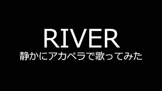 【RIVER】静かにアカペラで歌ってみた