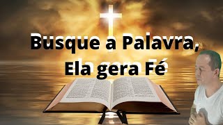 Busque a Palavra, a palavra gera F, a palavra de Deus pode mudar sua vida