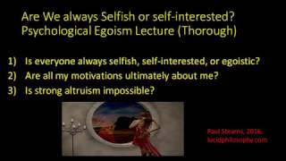 Psychological Egoism Lecture (Thorough): Are we always selfish, self-interested, or egoistic?