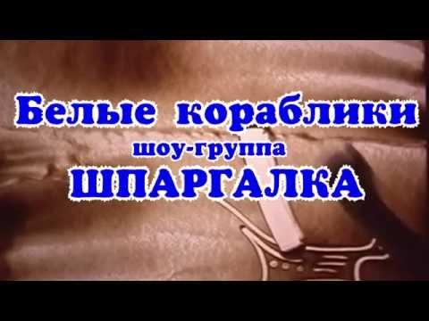 Белые кораблики - шоу-группа Шпаргалка Худ. руководитель Васьковцов Валерий 8-962-853-55-55