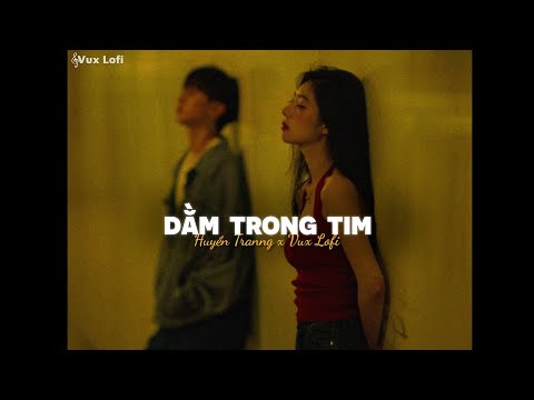 DẰM TRONG TIM (Lofi Ver) - HUYỀN TRANNG x VUX | Vì một tình yêu không thể nói...