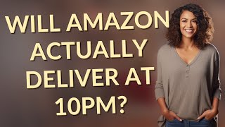 Will Amazon actually deliver at 10pm