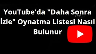 YouTube'da "Daha Sonra İzle" Oynatma Listesi Nasıl Bulunur — Tam Rehber