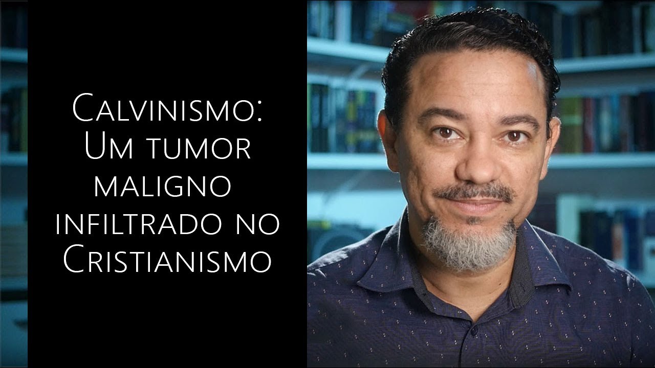 Calvinismo: Um tumor maligno infiltrado no Cristianismo
