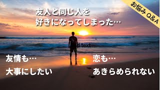 【恋愛相談】友人と同じ人を好きになってしまった…友情は大事にしたい…でも…恋も…諦められない…どうしたら!?