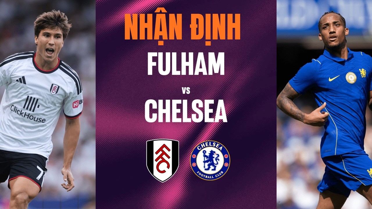 Nhận định Fulham vs Chelsea, 02h00 ngày 25/8: Xabi Alonso khởi đầu suôn sẻ