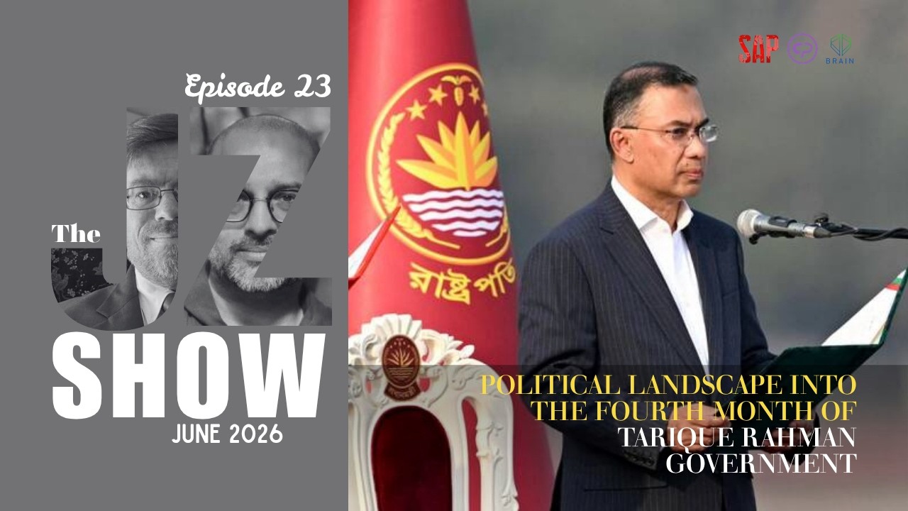 The J-Z Show | Episode 23 | Political Landscape into the Fourth Month of Tarique Rahman Government