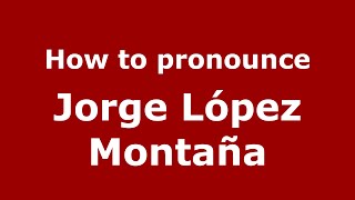 How to pronounce Jorge López Montaña