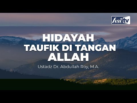 Hidayah Taufik Di Tangan Allah - Ustadz Dr. Abdullah Roy, M.A.