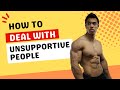 HOW TO DEAL WITH UNSUPPORTIVE PEOPLE!