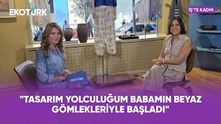 "Tasarım Yolculuğum Babamın Beyaz Gömlekleriyle Başladı" | Mehtap Elai