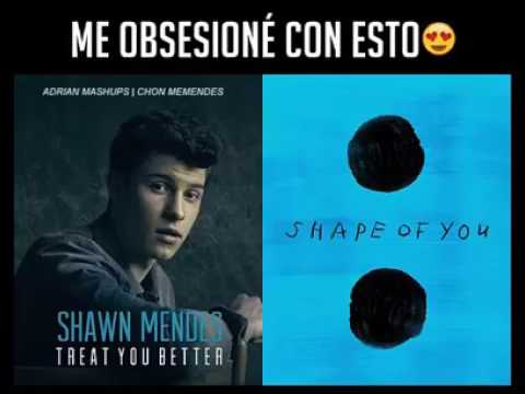 Treat you better and shape of you (Shawn Mendes ft Ed sheeran)