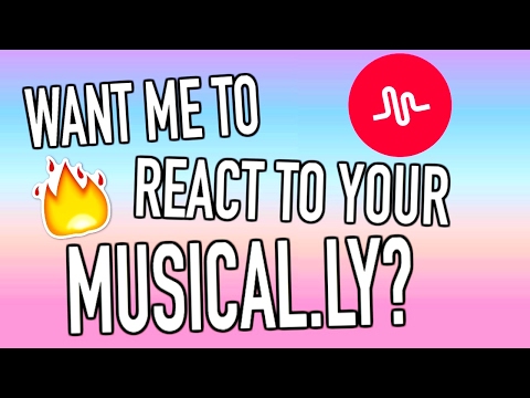 WANT ME TO REACT TO YOUR MUSICAL.LY?! Video