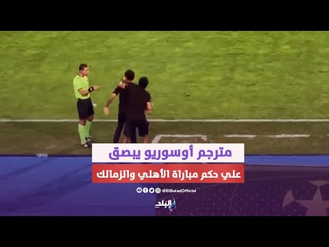 مترجم أوسوريو يبصق علي الحكم الرابع في القمة وعبد الواحد السيد ينقذ الموقف