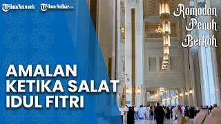Disunahkan Berangkat & Pulang Lewat Jalur Beda, Ini Amalan Sunah Sebelum-Sesudah Salat Idul Fitri