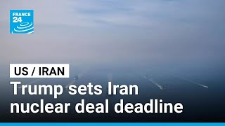 Trump sets Iran nuclear deal deadline, Tehran warns of retaliation • FRANCE 24 English