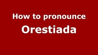 How to pronounce Orestiada