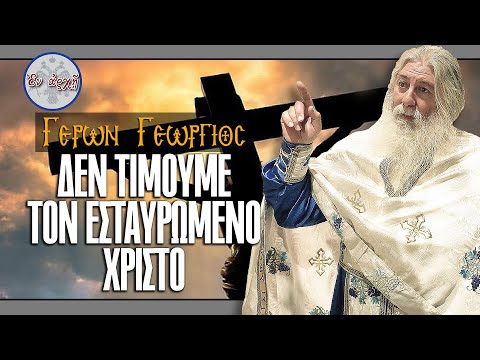 Γέρων Γεώργιος: ΔΕΝ ΤΙΜΟΥΜΕ ΤΟΝ ΕΣΤΑΥΡΩΜΕΝΟ ΧΡΙΣΤΟ