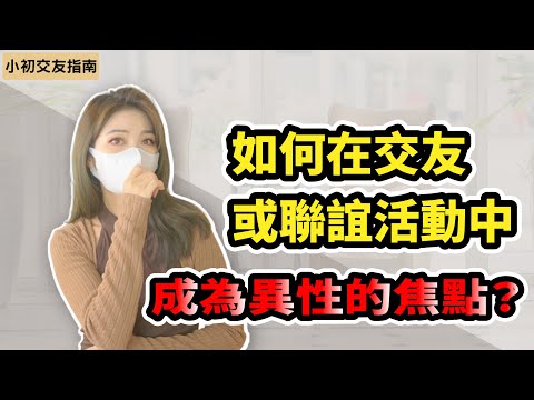 如何在交友或聯誼活動中成為異性的焦點？|小初交友 |情感 |戀愛 |兩性