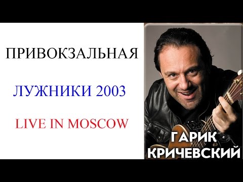 Гарик Кричевский - Привокзальная (Live. Лужники 2003)