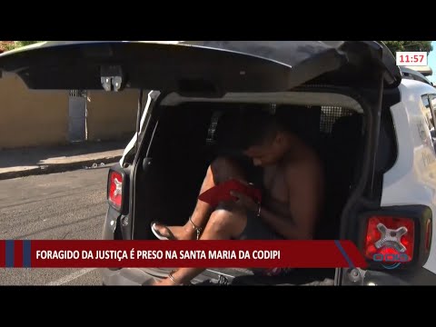 Fugitivo da justiça é preso na Santa Maria da Codipi 06 08 2021