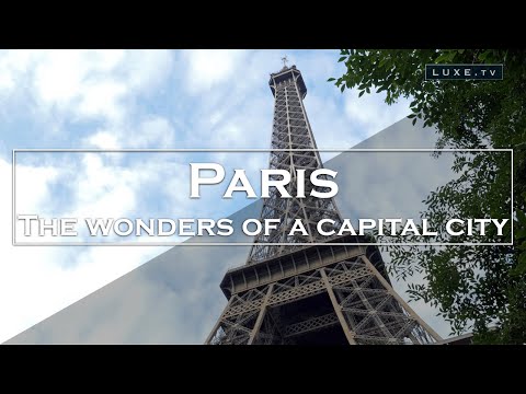 Paris - The wonders of a capital city - LUXE.TV