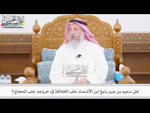461 - هل سعيد بن جبير بايع ابن الأشعث على الخلافة في خروجه على الحجاج؟ - عثمان الخميس