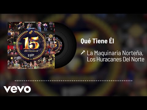 La Maquinaria Norteña, Los Huracanes Del Norte - Qué Tiene Él (En Vivo / Audio)