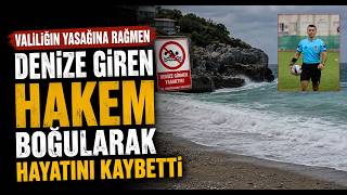  Valiliğin Yasağına Rağmen Denize Giren Hakem Boğularak Hayatını Kaybetti