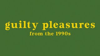 GUILTY PLEASURE SONGS FROM THE 1990S