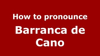 How to pronounce Barranca De Cano