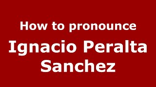 How to pronounce Ignacio Peralta Sanchez