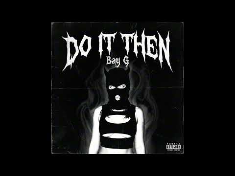 BAY G - "DO IT THEN"
