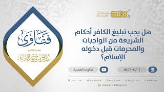 صورة هل يجب تبليغ الكافر أحكام الشريعة من الواجبات والمحرمات قبل دخوله الإسلام؟ (11683)