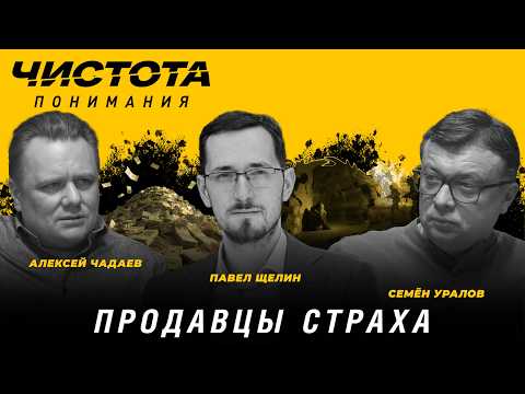 Чистота понимания: Продавцы страха. Павел Щелин, Алексей Чадаев, Семён Уралов
