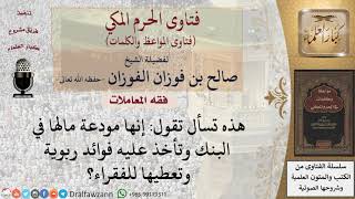 ما حكم إيداع المال في بنك وإعطاء الفائدة للفقراء؟ للشيخ الفوزان