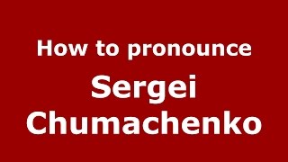How to pronounce Sergei Chumachenko