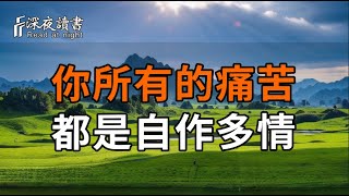你所有的痛苦，都是自作多情【深夜讀書】#人生感悟 #正能量 #情感 #晚年幸福 #深夜讀書