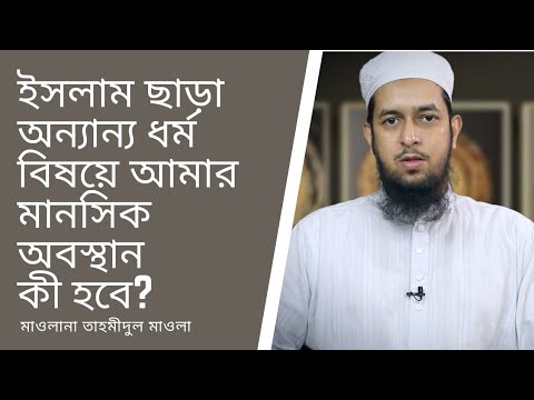 ইসলাম ছাড়া অন্যান্য ধর্ম বিষয়ে আমার মানসিক অবস্থান কী হবে?