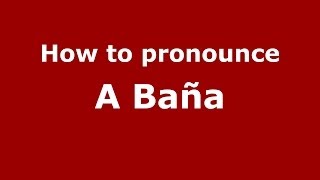 How to pronounce A Ba&ntilde;a