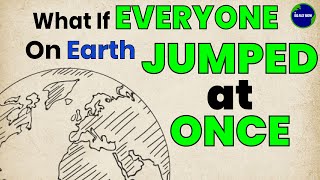 What If EVERYONE on earth JUMPS at ONCE?